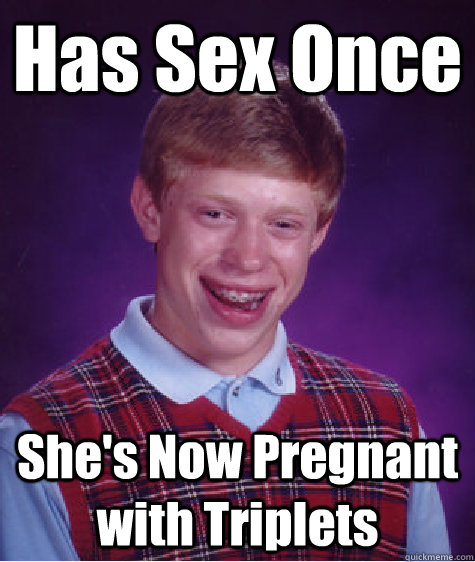 Has Sex Once Shes Now Pregnant With Triplets Bad Luck Brian Quickmeme