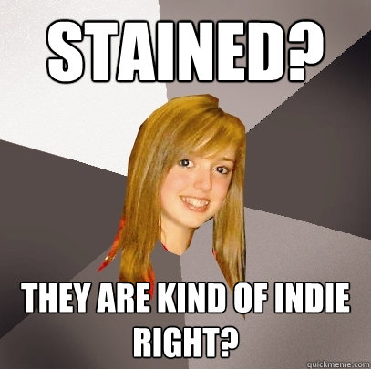 Stained? They are kind of indie right?  Musically Oblivious 8th Grader