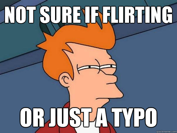 Not sure if flirting or just a typo  Futurama Fry