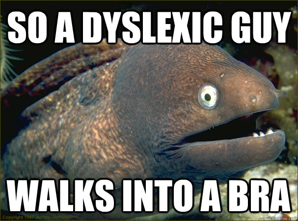 So a dyslexic guy walks into a bra  Bad Joke Eel