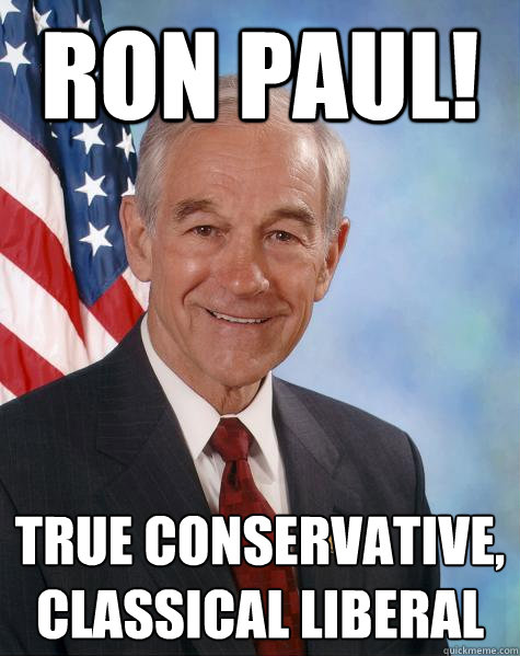 ron paul! true conservative, classical liberal  Ron Paul