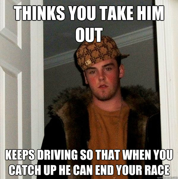 Thinks you take him out Keeps driving so that when you catch up he can end your race  Scumbag Steve