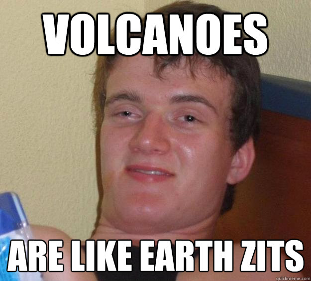 Volcanoes Are like earth zits - Volcanoes Are like earth zits  10 Guy