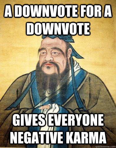 A Downvote for a downvote gives everyone negative karma  Ancient Reddit Proverb