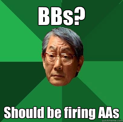 BBs? Should be firing AAs  High Expectations Asian Father