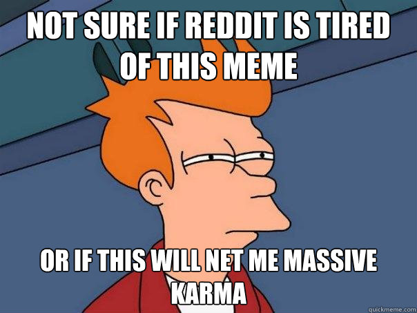 Not sure if reddit is tired of this meme or if this will net me massive karma  Futurama Fry