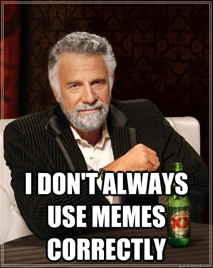  I don't always use memes correctly   The Most Interesting Man In The World