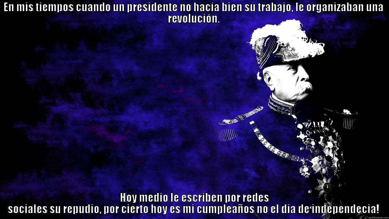 EN MIS TIEMPOS CUANDO UN PRESIDENTE NO HACÍA BIEN SU TRABAJO, LE ORGANIZABAN UNA REVOLUCIÓN.  HOY MEDIO LE ESCRIBEN POR REDES SOCIALES SU REPUDIO, POR CIERTO HOY ES MI CUMPLEAÑOS NO EL DIA DE INDEPENDECIA! Misc