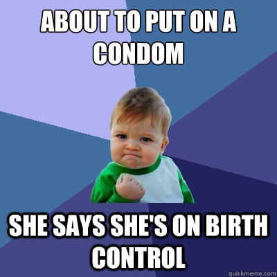 About to put on a condom she says she's on birth control  Success Kid