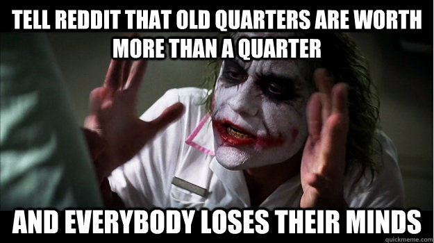 tell reddit that old quarters are worth more than a quarter AND EVERYBODY LOSES THEIR MINDS - tell reddit that old quarters are worth more than a quarter AND EVERYBODY LOSES THEIR MINDS  Joker Mind Loss