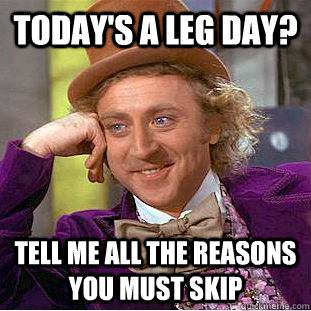 Today's a leg day? Tell me all the reasons you must skip - Today's a leg day? Tell me all the reasons you must skip  Condescending Wonka