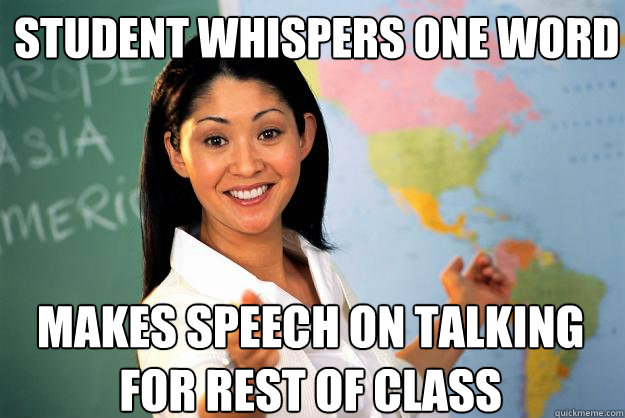 student whispers one word makes speech on talking for rest of class - student whispers one word makes speech on talking for rest of class  Unhelpful High School Teacher