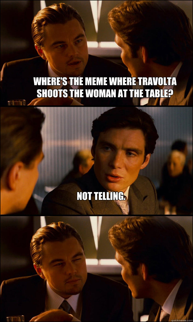 Where's the meme where Travolta shoots the woman at the table? Not telling.   Inception