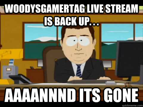 Woodysgamertag live stream is back up. . . Aaaannnd its gone  Aaand its gone