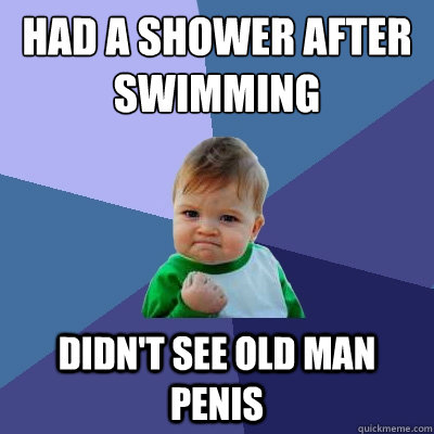 Had a shower after swimming Didn't see old man penis  Success Kid