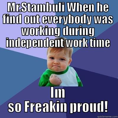 That was great - MR.STAMBULI WHEN HE FIND OUT EVERYBODY WAS WORKING DURING INDEPENDENT WORK TIME IM SO FREAKIN PROUD! Success Kid