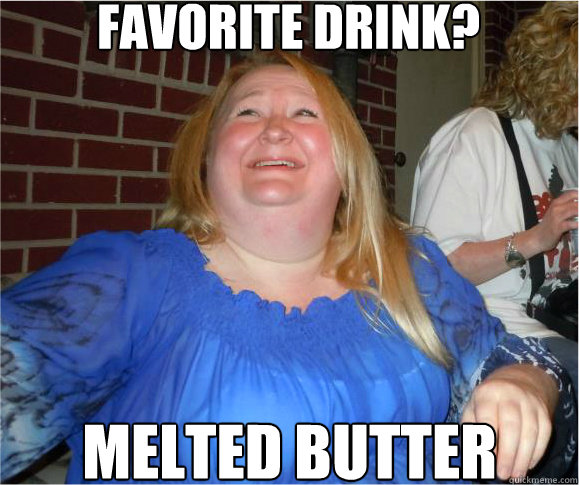 favorite drink?  melted butter  