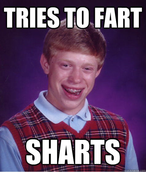 tries to fart sharts  Bad Luck Brian