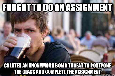 Forgot to do an assignment creates an anonymous bomb threat to postpone the class and complete the assignment - Forgot to do an assignment creates an anonymous bomb threat to postpone the class and complete the assignment  Lazy College Senior