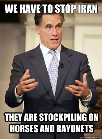 We have to stop Iran They are stockpiling on Horses and bayonets - We have to stop Iran They are stockpiling on Horses and bayonets  Relatable Romney