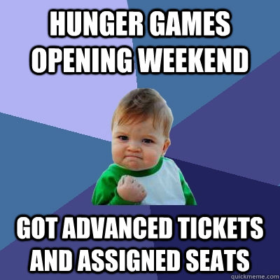 Hunger Games opening weekend Got advanced tickets and assigned seats  Success Kid