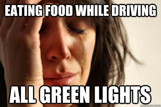 Eating food While Driving All Green Lights - Eating food While Driving All Green Lights  First World Problems