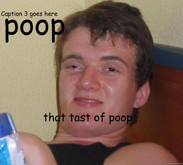 poop that tast of poop


 Caption 3 goes here  10 Guy