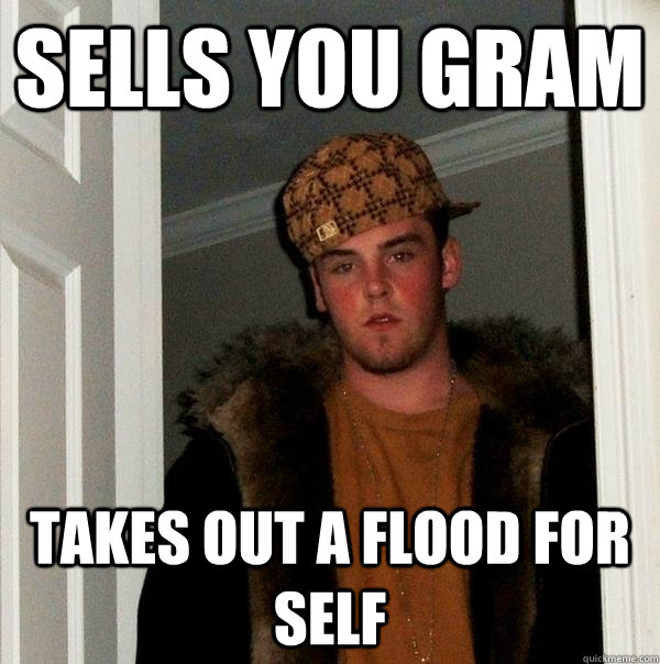 sells you gram takes out a flood for self  Scumbag Steve