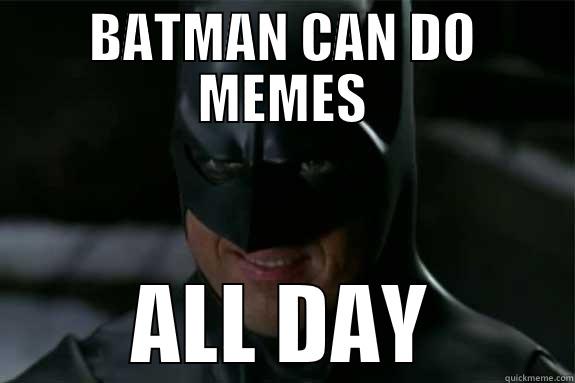 BATMAN MEMES ALL DAY - BATMAN CAN DO MEMES ALL DAY Misc