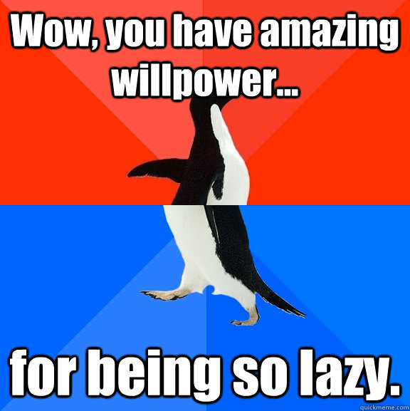 Wow, you have amazing willpower... for being so lazy. - Wow, you have amazing willpower... for being so lazy.  Socially Awesome Awkward Penguin