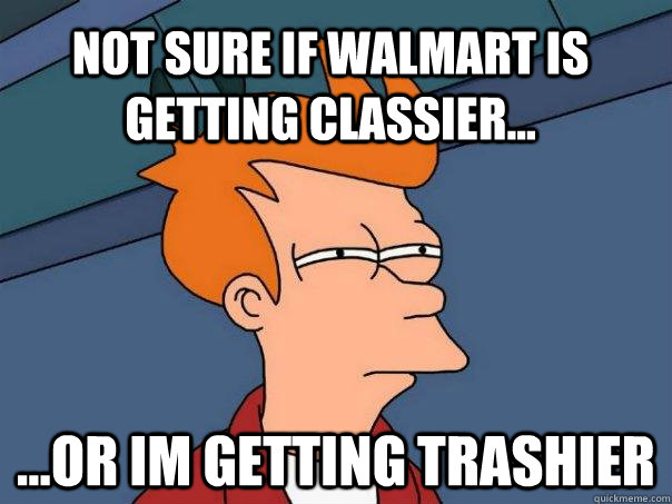 Not sure if walmart is getting classier... ...or im getting trashier  Futurama Fry