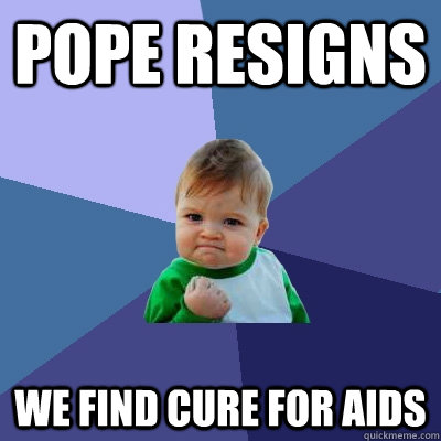 Pope Resigns we find cure for aids  Success Kid