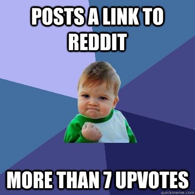 posts a link to reddit more than 7 upvotes  Success Kid