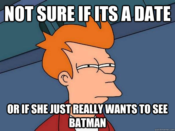 Not sure if its a date or if she just really wants to see Batman  Futurama Fry