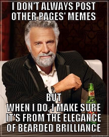 BEARDED BRILLIANCE - I DON'T ALWAYS POST OTHER PAGES' MEMES BUT WHEN I DO, I MAKE SURE IT'S FROM THE ELEGANCE OF BEARDED BRILLIANCE The Most Interesting Man In The World