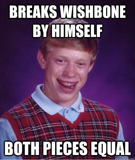 Breaks wishbone by himself Both pieces equal - Breaks wishbone by himself Both pieces equal  Bad Luck Brian