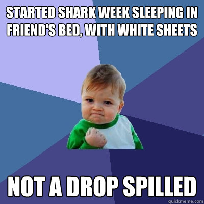 started shark week sleeping in friend's bed, with white sheets not a drop spilled  Success Kid