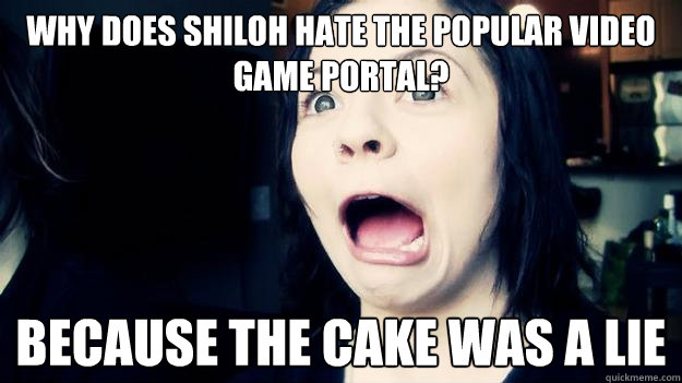 Why does Shiloh hate the popular video game Portal? Because the Cake was a lie  What Letter