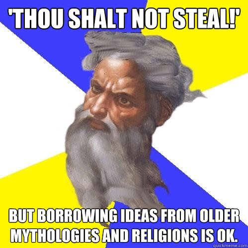 'Thou Shalt not Steal!' But borrowing ideas from older mythologies and religions is ok. - 'Thou Shalt not Steal!' But borrowing ideas from older mythologies and religions is ok.  Advice God