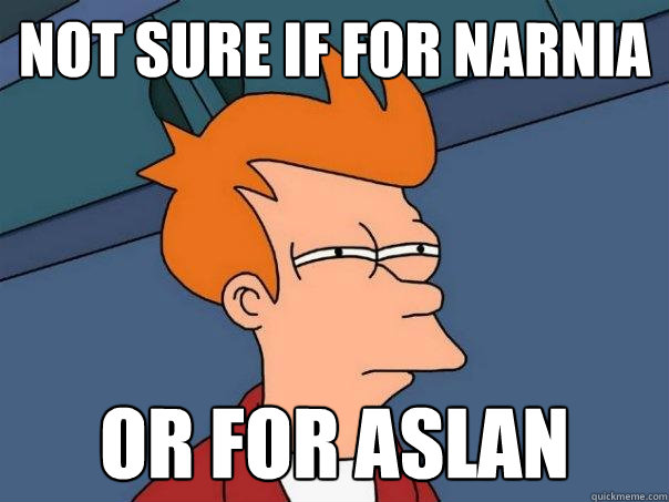 Not sure if for narnia or for aslan  Futurama Fry