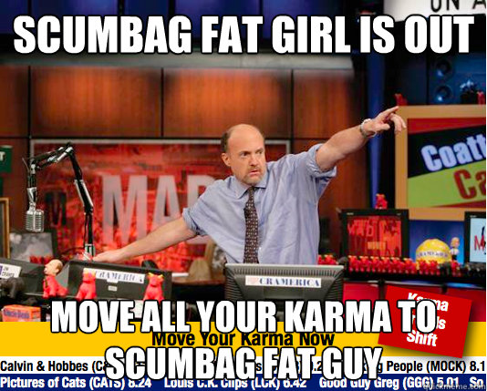 scumbag fat girl is out move all your karma to scumbag fat guy - scumbag fat girl is out move all your karma to scumbag fat guy  Mad Karma with Jim Cramer