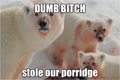 DUMB BITCH stole our porridge  Bad News Bears