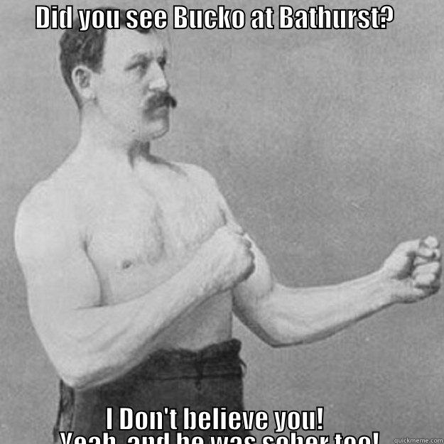        DID YOU SEE BUCKO AT BATHURST?                                                                                                                                                                                                                                                  I DON'T BELIEVE YOU!                        overly manly man