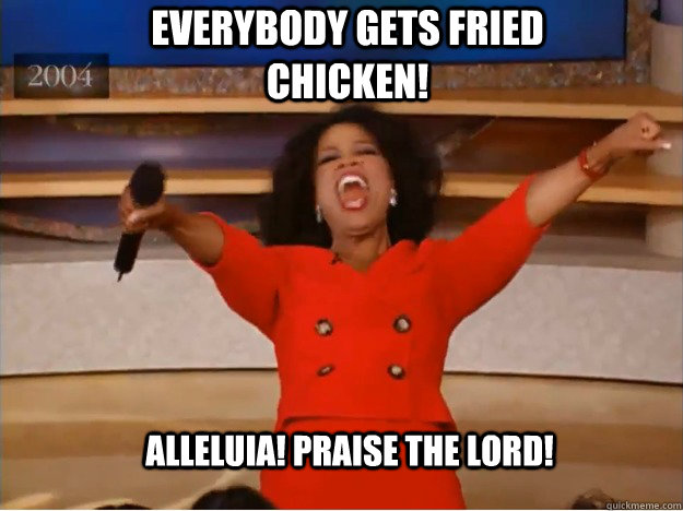 Everybody gets fried chicken!   Alleluia! Praise the Lord! - Everybody gets fried chicken!   Alleluia! Praise the Lord!  oprah you get a car