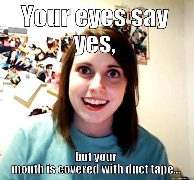 YOUR EYES SAY YES, BUT YOUR MOUTH IS COVERED WITH DUCT TAPE... Overly Attached Girlfriend