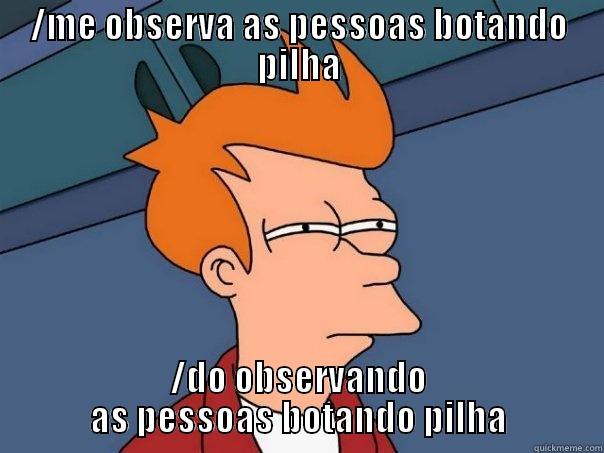 /ME OBSERVA AS PESSOAS BOTANDO PILHA /DO OBSERVANDO AS PESSOAS BOTANDO PILHA Futurama Fry