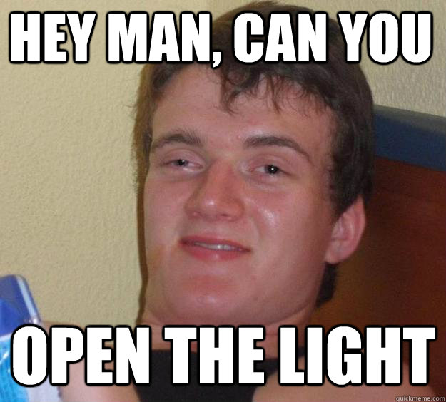 Hey man, can you open the light  10 Guy