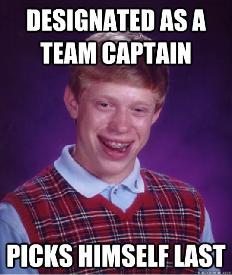 designated as a team captain picks himself last - designated as a team captain picks himself last  Bad Luck Brian