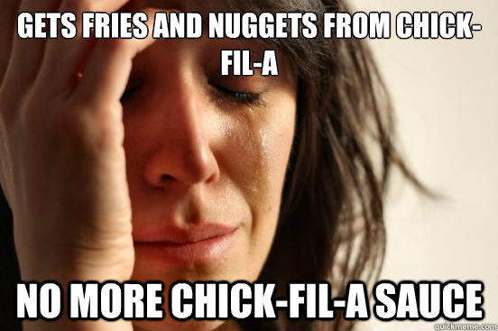 Gets fries and nuggets from Chick-Fil-A No more Chick-Fil-A Sauce  First World Problems