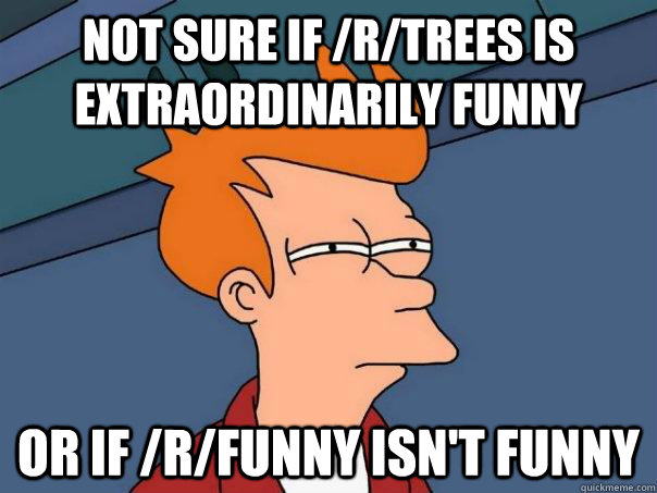 Not sure if /r/trees is extraordinarily funny Or if /r/funny isn't funny - Not sure if /r/trees is extraordinarily funny Or if /r/funny isn't funny  Futurama Fry